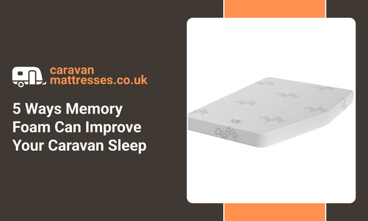 5 Ways Memory Foam Can Improve Your Caravan Sleep