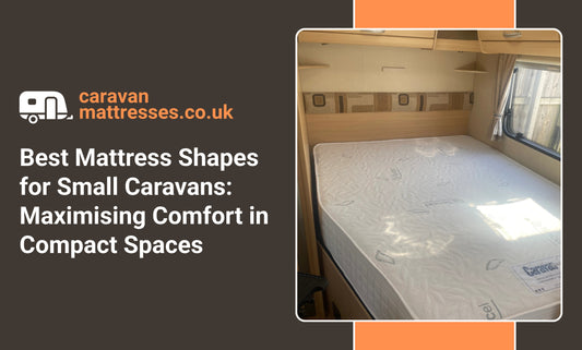 Best Mattress Shapes for Small Caravans: Maximising Comfort in Compact Spaces
