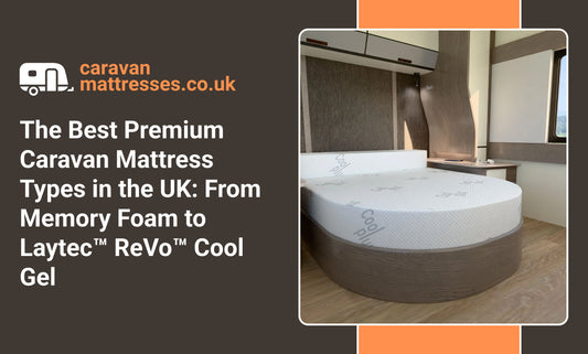 The Best Premium Caravan Mattress Types in the UK: From Memory Foam to Laytec™ ReVo™ Cool Gel